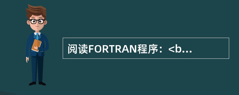 阅读FORTRAN程序：<br />　　READ V（*，*）I，J，K<br />　　DO 10 N=1,2<br />　　I=I+J+K<br />