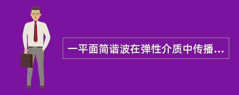 一平面简谐波在弹性介质中传播，在介质质元从最大位移处回到平衡位置的过程中（　　）。