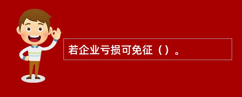 若企业亏损可免征（）。