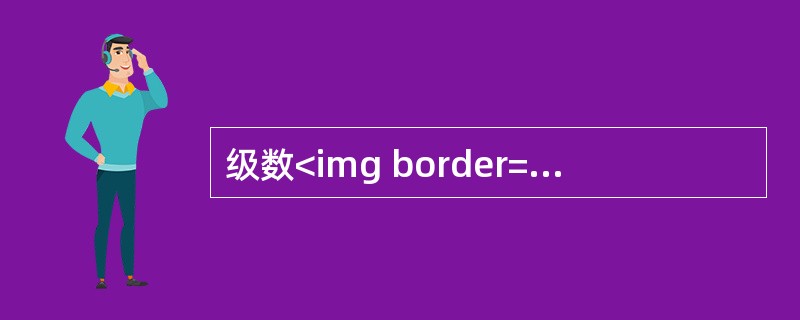 级数<img border="0" style="width: 95px; height: 52px;" src="https://img.zh