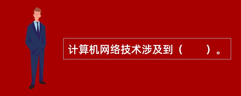 计算机网络技术涉及到（　　）。