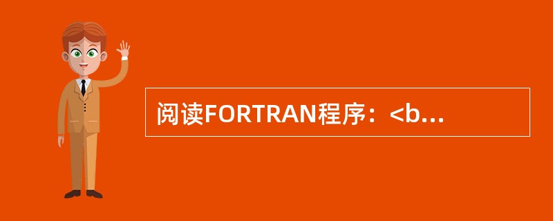 阅读FORTRAN程序：<br />READ（*，*）N<br />D0 10 K=1，N<br />S=S+K**2<br />10　　CONTINU