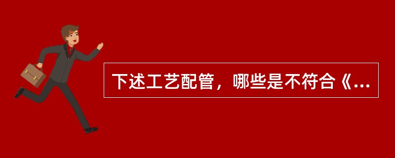 下述工艺配管，哪些是不符合《石油化工企业防火规范》的？（）