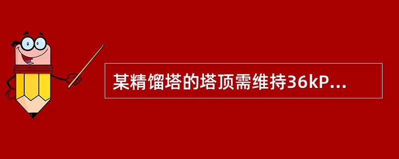 某精馏塔的塔顶需维持36kPa的绝压，则在该地区(大气压为100kPa)的真空度为（）