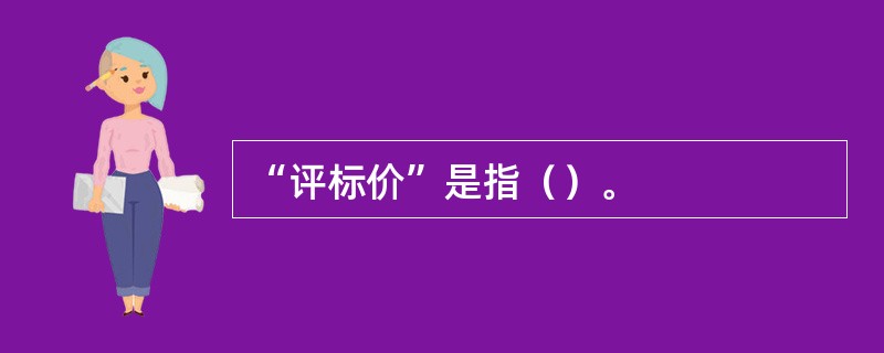 “评标价”是指（）。