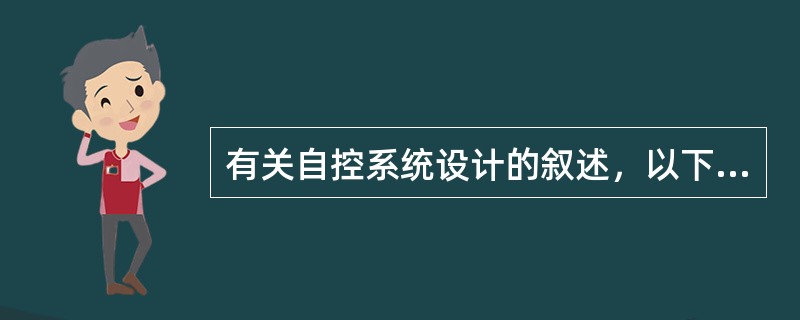 有关自控系统设计的叙述，以下哪些是准确的？（）