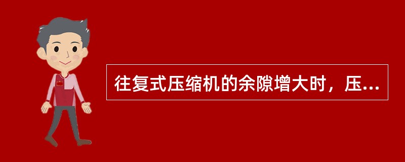 往复式压缩机的余隙增大时，压缩机的吸气量将发生什么变化（）。