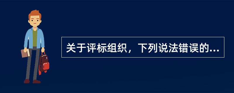 关于评标组织，下列说法错误的是（）。