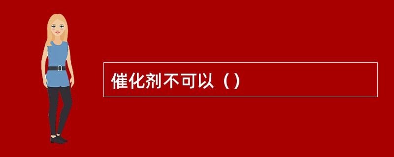 催化剂不可以（）