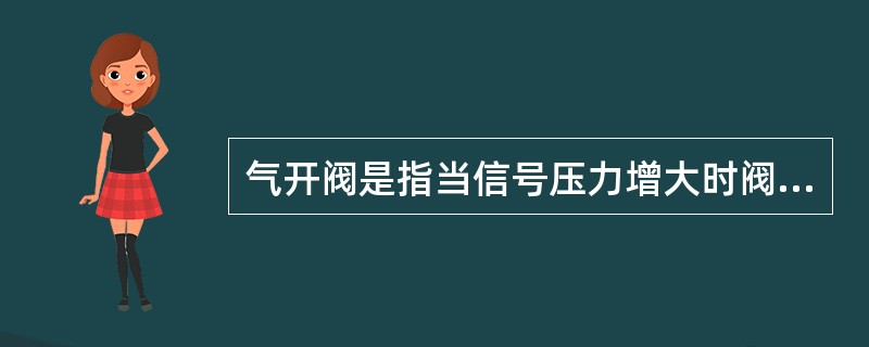 气开阀是指当信号压力增大时阀的开度逐渐增大，无信号压力时阀（）。