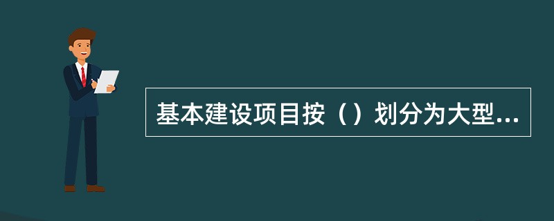 基本建设项目按（）划分为大型、中型、小型三类。