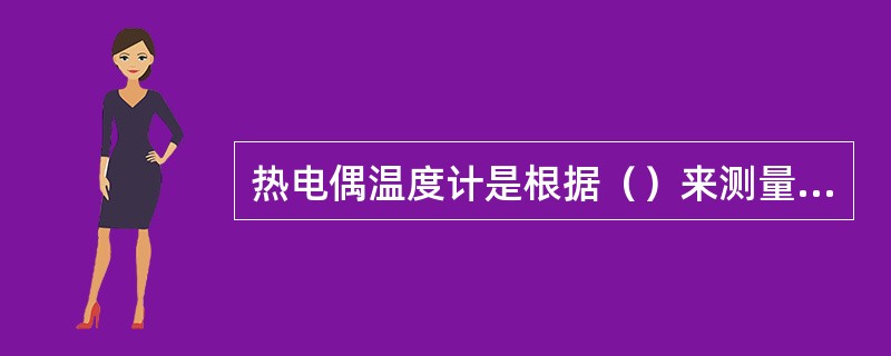 热电偶温度计是根据（）来测量温度的。