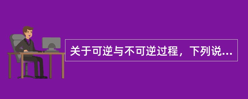 关于可逆与不可逆过程，下列说法正确的是（）。