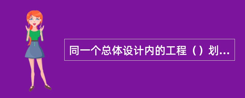 同一个总体设计内的工程（）划分为几个建设项目。