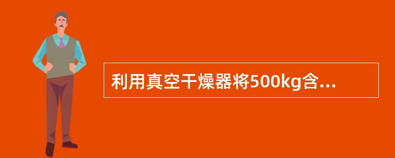 利用真空干燥器将500kg含水10%的湿物料干燥至含水量1%，则干燥后的物料量为（）。