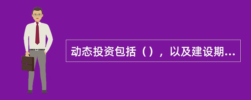 动态投资包括（），以及建设期贷款利息、投资方向调节税、涨价预备费等。