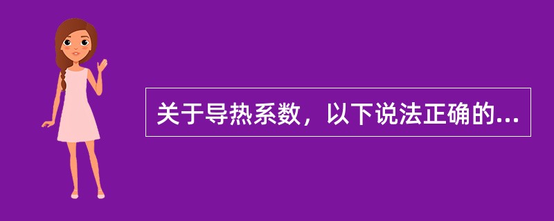 关于导热系数，以下说法正确的是？（）