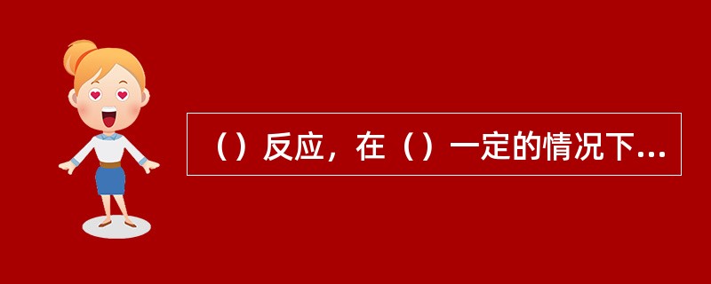 （）反应，在（）一定的情况下，存在最佳反应温度，使在相应温度下反应速率最大。