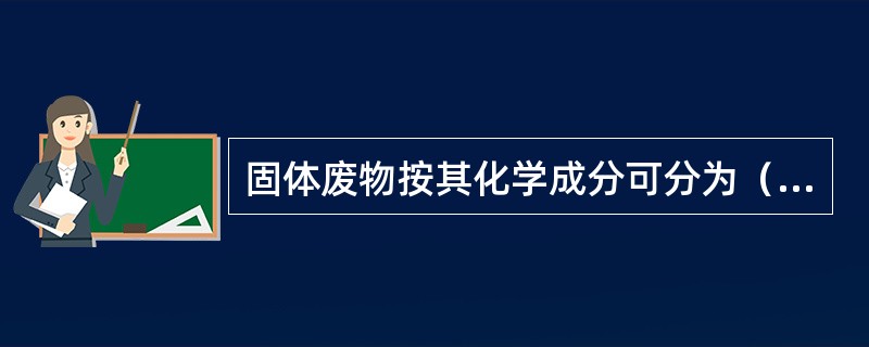 固体废物按其化学成分可分为（）。