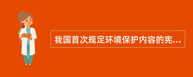 我国首次规定环境保护内容的宪法是（）。