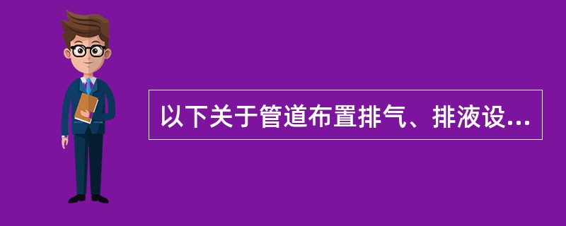 以下关于管道布置排气、排液设计不符合规范的是（）。