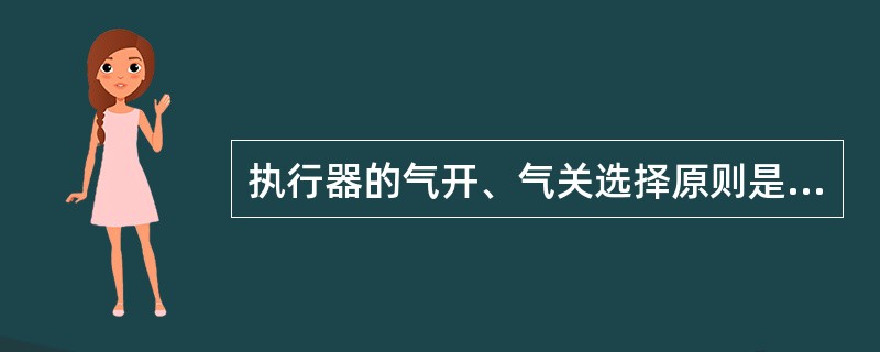 执行器的气开、气关选择原则是由（）决定的。