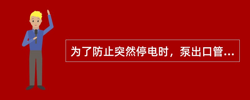 为了防止突然停电时，泵出口管道上的液体倒流，使泵损坏，在离心泵的出口安装（）。