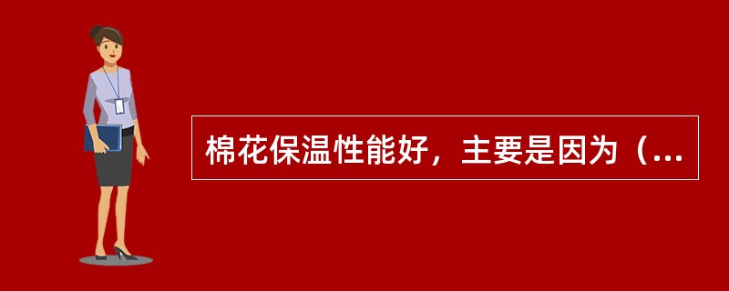 棉花保温性能好，主要是因为（）。