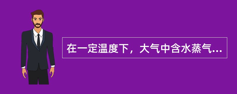 在一定温度下，大气中含水蒸气的量愈大，（）。