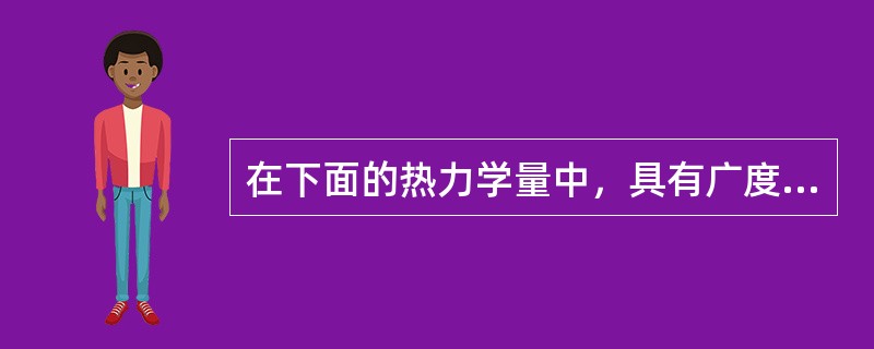 在下面的热力学量中，具有广度性质的是（）。