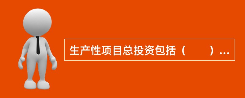 生产性项目总投资包括（　　）和铺底流动资金两部分。