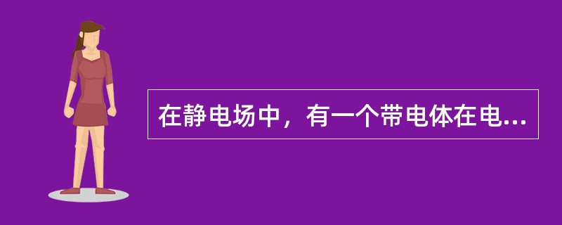 在静电场中，有一个带电体在电场力的作用下移动，由此所作的功的能量来源是（　　）。