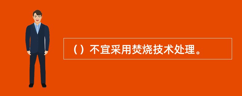 （）不宜采用焚烧技术处理。