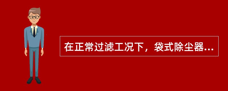 在正常过滤工况下，袋式除尘器中对捕集粉尘起主要作用的是（）。