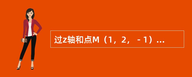 过z轴和点M（1，2，﹣1）的平面方程是（　　）。