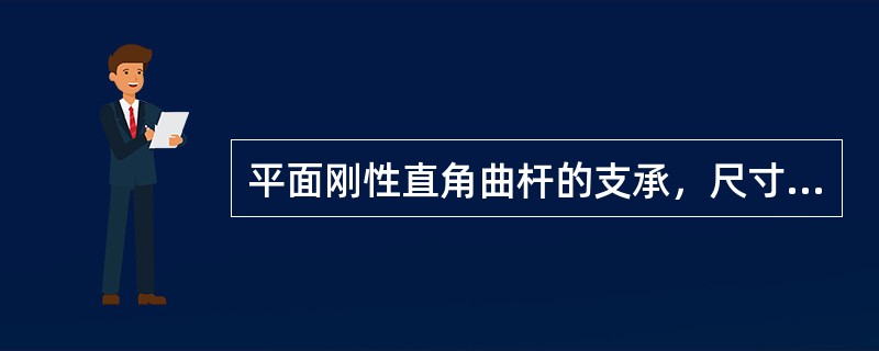 平面刚性直角曲杆的支承，尺寸与载荷均已知，且<img border="0" style="width: 57px; height: 24px;" src=