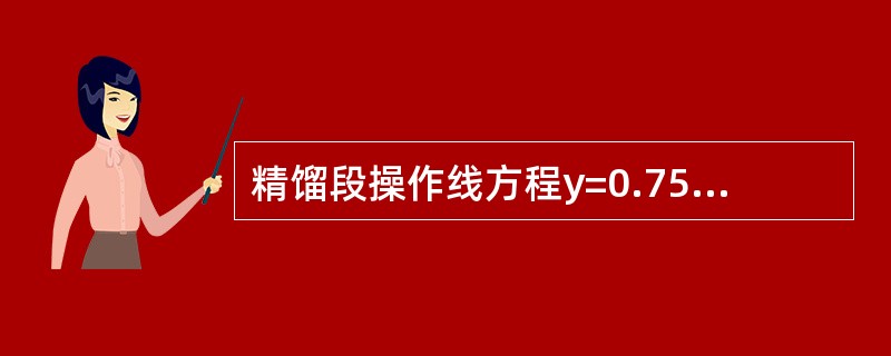 精馏段操作线方程y=0.75x+0.3是（）。