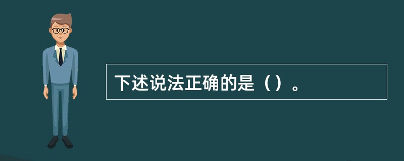 下述说法正确的是（）。