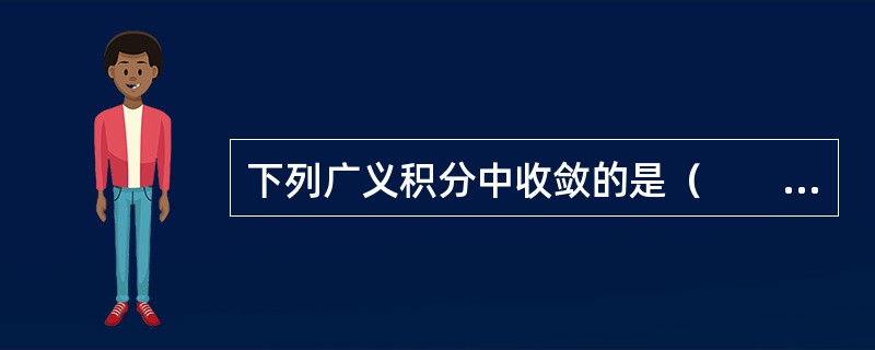下列广义积分中收敛的是（　　）。