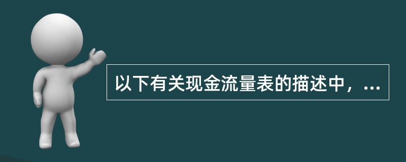 以下有关现金流量表的描述中，说法不正确的是（　　）。