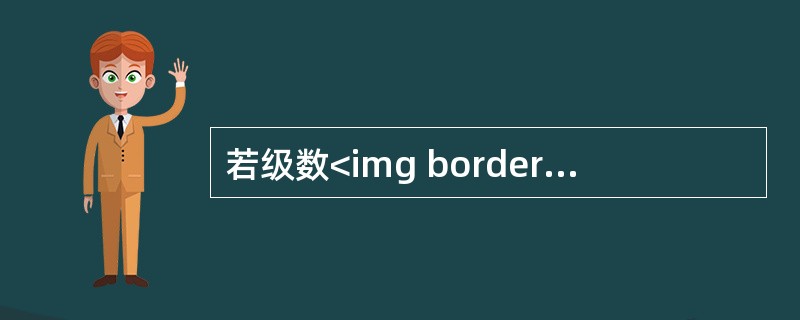 若级数<img border="0" style="width: 39px; height: 45px;" src="https://img.z