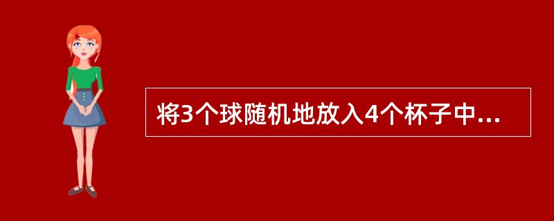 将3个球随机地放入4个杯子中，则杯中球的最大个数为2的概率为（　　）。