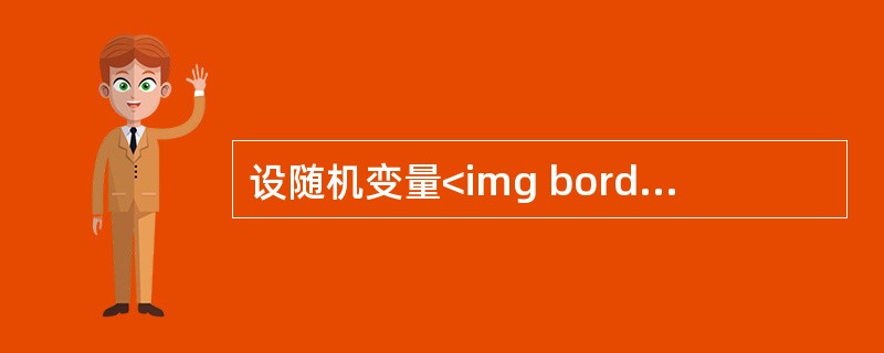 设随机变量<img border="0" style="width: 81px; height: 24px;" src="https://img