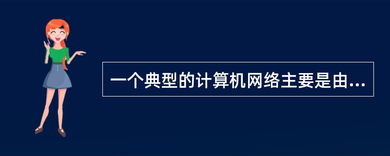 一个典型的计算机网络主要是由两大部分组成，即（　　）。