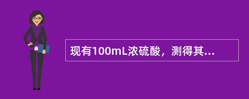 现有100mL浓硫酸，测得其浓度为98%，密度为84g·mL-1，其物质的量浓度为（　　）。