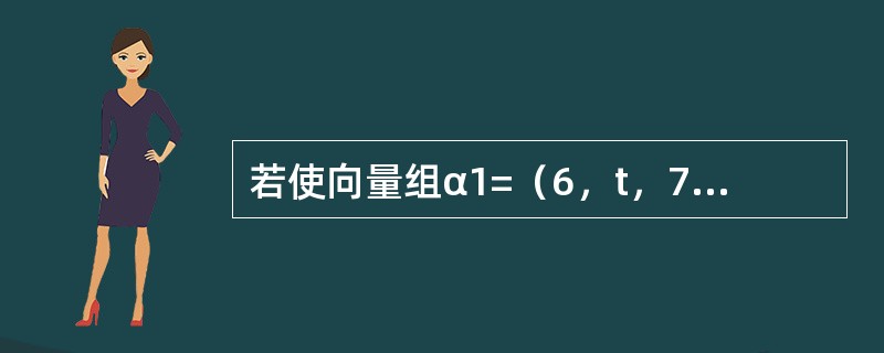 若使向量组α1=（6，t，7）T，α2=（4，2，2）T，α3=（4，1，0）T线性相关，则t等于（　　）。