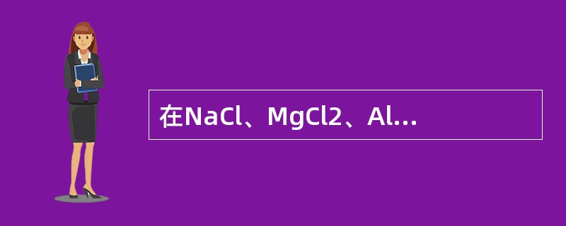 在NaCl、MgCl2、AlCl3、SiCl4四种物质中，离子极化作用最强的是（　　）。