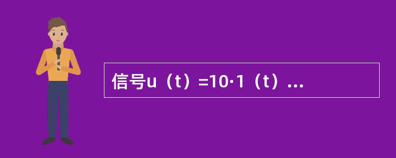 信号u（t）=10·1（t）-10·1（t-1）V，其中，1（t）表示单位跃函数，则u（t）应为（　　）。