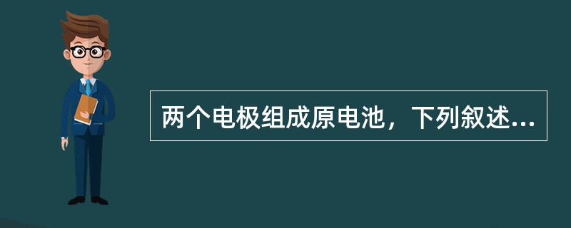 两个电极组成原电池，下列叙述正确的是（　　）。