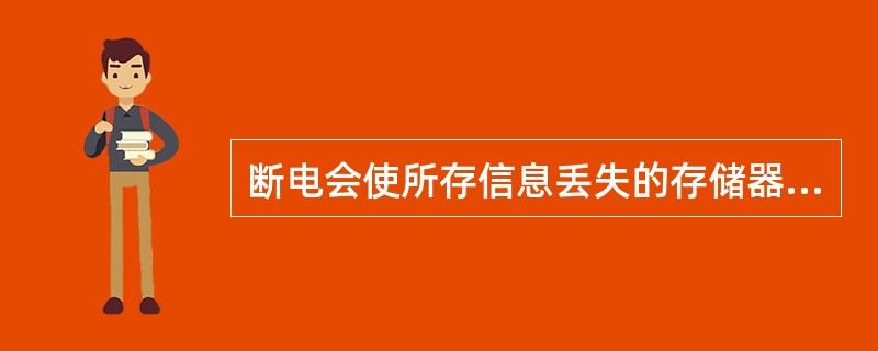 断电会使所存信息丢失的存储器是（　　）。